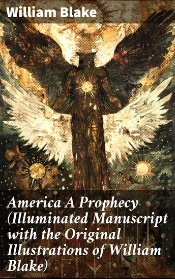 America A Prophecy (Illuminated Manuscript with the Original Illustrations of William Blake) - A Visionary Illumination of America's Revolutionary Spirit - cover