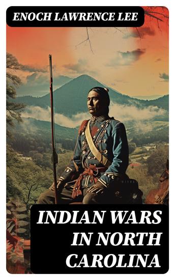 Indian Wars in North Carolina - Cherokee War Tuscarora War Cheraw Wars French and Indian War - With Original Photos & Maps - cover