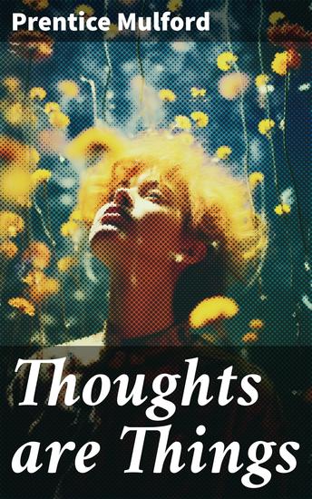 Thoughts are Things - Unlocking the Power of Thought: A Guide to Manifesting Desires and Finding Happiness in Mulford's Literary Exploration - cover