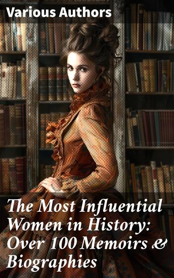 The Most Influential Women in History: Over 100 Memoirs & Biographies - Maria Mitchell Helen Keller Harriet Tubman Roswitha the Nun Marie de France Portia Octavia Cleopatra… - cover