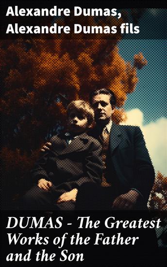 DUMAS - The Greatest Works of the Father and the Son - 50+ Novels Short Stories and Plays (Illustrated Edition) - The Count of Monte Cristo The Lady of the Camellias… - cover