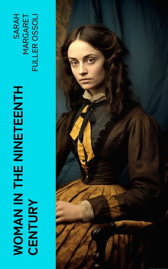Woman in the Nineteenth Century - The First Major Feminist Book in the United States; Including Essays and Letters on Condition and Duties of Woman & Extracts From Fuller's Diary - cover