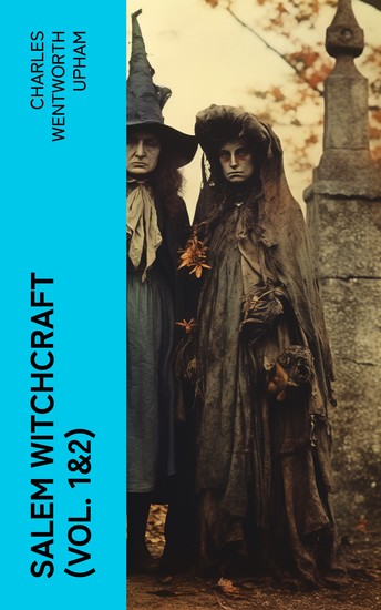 Salem Witchcraft (Vol 1&2) - Including the History of the Conflicting Opinions on Witchcraft and Magic - cover