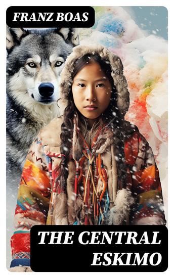 The Central Eskimo - With Maps and Illustrations of Tools Weapons & People - cover