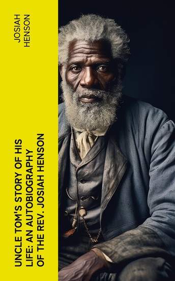 Uncle Tom's Story of His Life: An Autobiography of the Rev Josiah Henson - The True Life Story Behind "Uncle Tom's Cabin" - cover