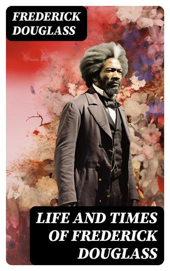 Life and Times of Frederick Douglass - His Early Life as a Slave His Escape From Bondage and His Complete Life Story - cover