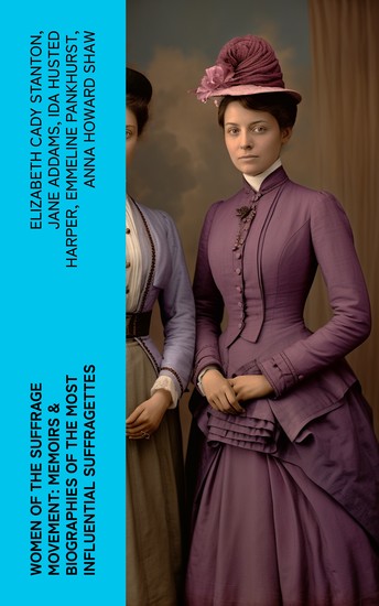 Women of the Suffrage Movement: Memoirs & Biographies of the Most Influential Suffragettes - cover