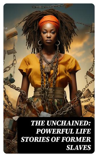 The Unchained: Powerful Life Stories of Former Slaves - cover