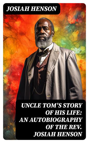 Uncle Tom's Story of His Life: An Autobiography of the Rev Josiah Henson - The True Life Story Behind "Uncle Tom's Cabin" - cover