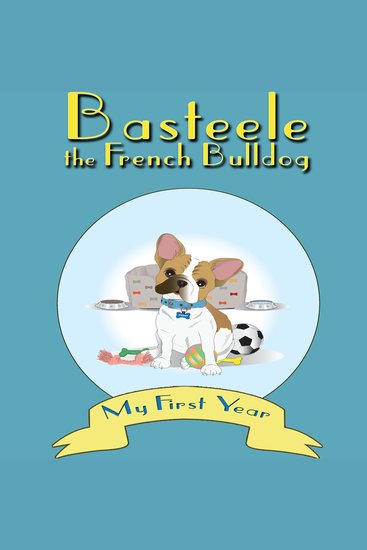 Basteele the French Bulldog: My First Year - cover