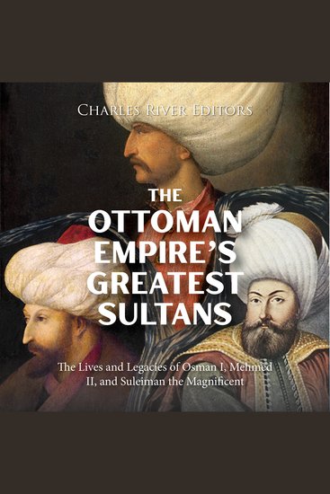 Ottoman Empire’s Greatest Sultans The: The Lives and Legacies of Osman I Mehmed II and Suleiman the Magnificent - cover