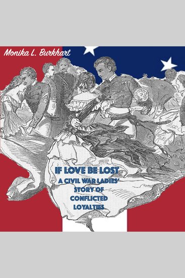 If Love Be Lost - A Civil War Ladies' Story of Conflicted Loyalties - cover