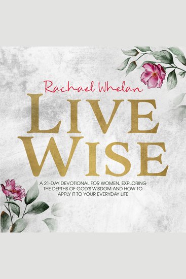 Live wise - a 21-day devotional for women exploring the depths of god’s wisdom and how to apply it to your everyday life - cover