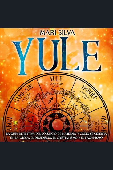 Yule: La guía definitiva del solsticio de invierno y cómo se celebra en la wicca el druidismo el cristianismo y el paganismo - cover