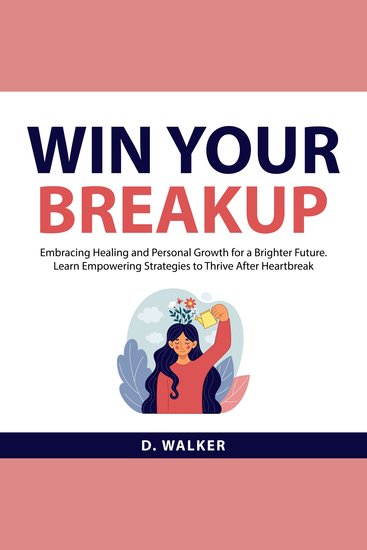 Win Your Breakup - Embracing Healing and Personal Growth for a Brighter Future Learn Empowering Strategies to Thrive After Heartbreak - cover