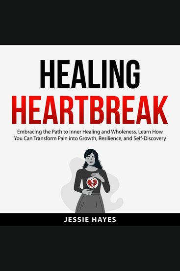 Healing Heartbreak - Embracing the Path to Inner Healing and Wholeness Learn How You Can Transform Pain into Growth Resilience and Self-Discovery - cover