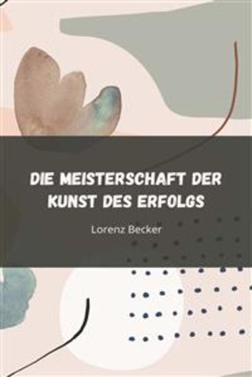 Die Meisterschaft der Kunst des Erfolgs - Entfalte dein Potenzial durch strategisches Handeln unerschütterliche Disziplin und ergebnisorientierte Umsetzung - cover