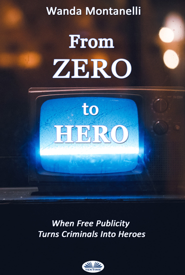 From Zero To Hero - When Free Publicity Turns Criminals Into Heroes - cover