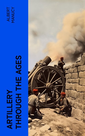 Artillery Through the Ages - A Short Illustrated History of the Cannon Emphasizing Types Used in America - cover