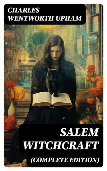 Salem Witchcraft (Complete Edition) - The Real History & Background of the Greatest Witch Hunt Trials in America - cover