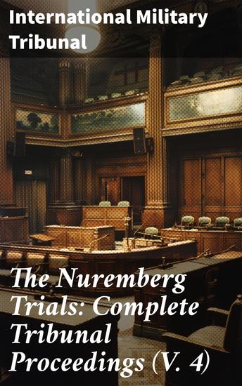The Nuremberg Trials: Complete Tribunal Proceedings (V 4) - Trial Proceedings From 17th December 1945 to 8th January 1946 - cover