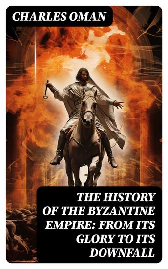 The History of the Byzantine Empire: From Its Glory to Its Downfall - cover