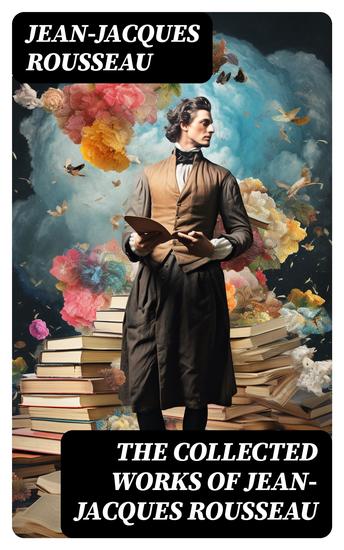 The Collected Works of Jean-Jacques Rousseau - Emile The Social Contract Discourse on the Origin of Inequality Among Men Confessions & more - cover