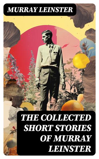 The Collected Short Stories of Murray Leinster - 24 Tales in One Volume - cover