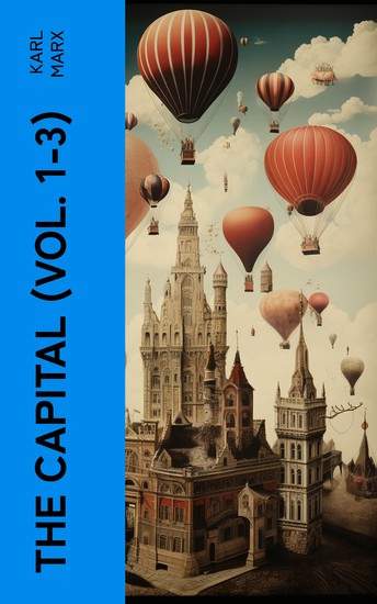 The Capital (Vol 1-3) - Including The Communist Manifesto Wage-Labour and Capital & Wages Price and Profit - cover