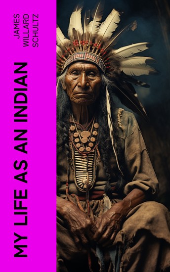 MY LIFE AS AN INDIAN - The Story of a Red Woman and a White Man in the Lodges of the Blackfeet - cover