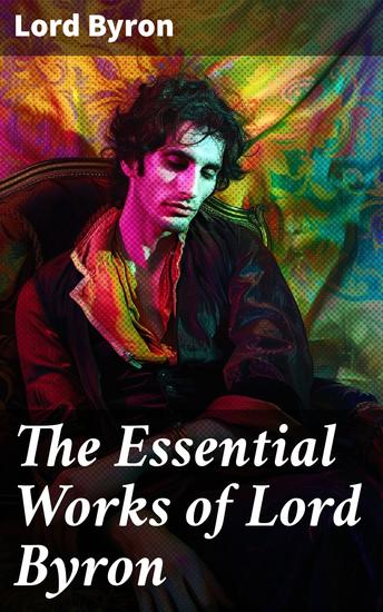 The Essential Works of Lord Byron - Childe Harold's Pilgrimage Don Juan Manfred Hours of Idleness The Siege of Corinth Prometheus… - cover