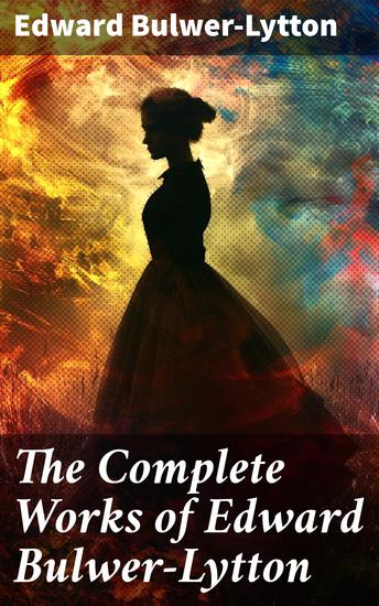 The Complete Works of Edward Bulwer-Lytton - Falkland Devereux Paul Clifford Eugene Aram The Last Days of Pompeii… - cover