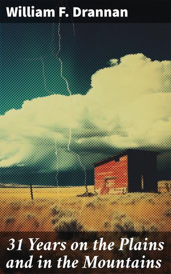 31 Years on the Plains and in the Mountains - An Authentic Record of a Life Time of Hunting Trapping Scouting and Fighting in the Far West - cover