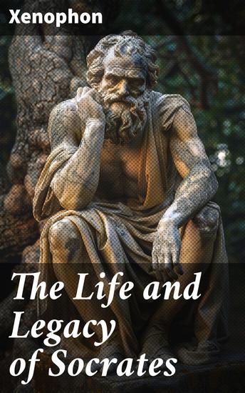 The Life and Legacy of Socrates - Xenophon's Memoires of Socrates and His Teachings: Memorabilia Apology The Economist Symposium… - cover