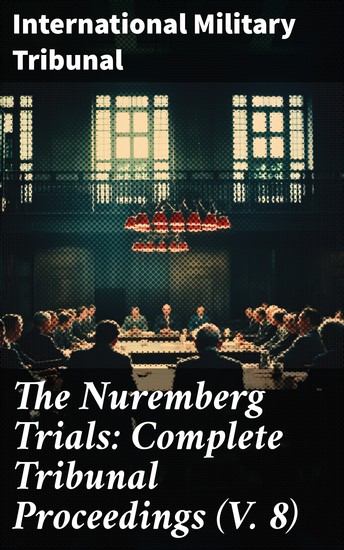 The Nuremberg Trials: Complete Tribunal Proceedings (V 8) - Trial Proceedings From 20 February 1946 to 7 March 1946 - cover
