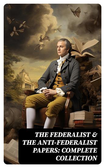 The Federalist & The Anti-Federalist Papers: Complete Collection - cover