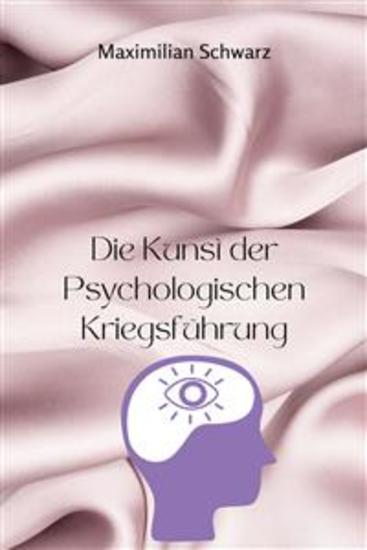 Die Kunst der Psychologischen Kriegsführung - Entfessele subtile Einflussnahme Unterwerfe Feinde und Meistere die Geheimnisse der unentdeckten mentalen Kriegsführung - cover