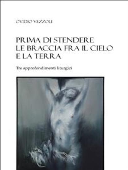 Prima di stendere le braccia fra il cielo e la terra - Tre approfondimenti liturgici - cover