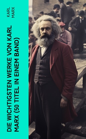 Die wichtigsten Werke von Karl Marx (50 Titel in einem Band) - Das Kapital + Manifest der Kommunistischen Partei + Zur Kritik der Hegelschen Rechtsphilosophie… - cover