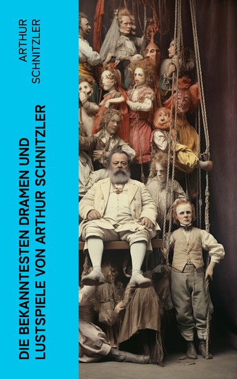 Die bekanntesten Dramen und Lustspiele von Arthur Schnitzler - Reigen + Liebelei + Die Gefährtin + Anatol + Der einsame Weg + Anatols Grössenwahn… - cover