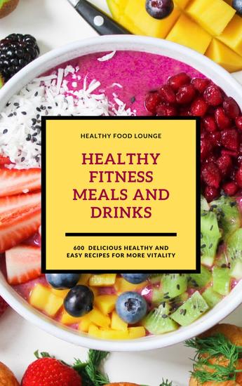 Healthy Fitness Meals And Drinks (Fitness Cookbook) - 600 Delicious Healthy And Easy Recipes For More Vitality - cover
