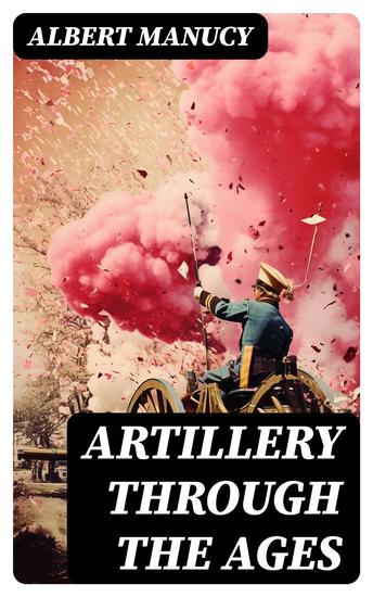 Artillery Through the Ages - A Short Illustrated History of the Cannon Emphasizing Types Used in America - cover