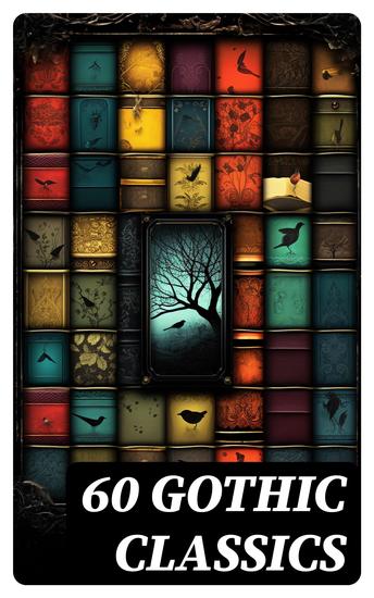 60 GOTHIC CLASSICS - Dark Fantasy Novels Supernatural Mysteries Horror Tales & Gothic Romances - cover