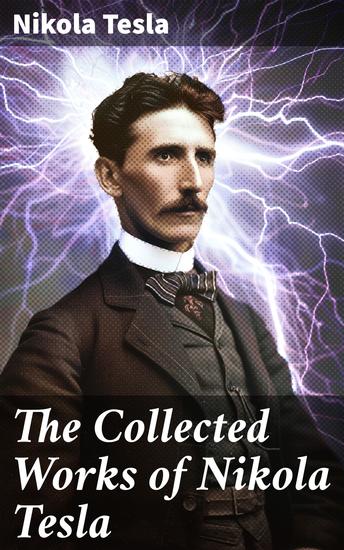 The Collected Works of Nikola Tesla - The Collected Works of Nikola Tesla - cover