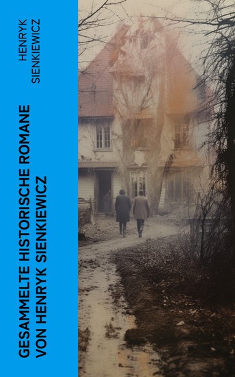 Gesammelte historische Romane von Henryk Sienkiewicz - Die beliebtesten Werke des polnischen Nobelpreisträgers - cover