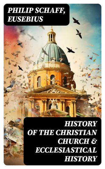 History of the Christian Church & Ecclesiastical History - The Complete 8 Volume Edition of Schaff's Church History & The Eusebius' History of the Early Christianity - cover