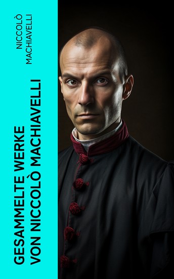 Gesammelte Werke von Niccolò Machiavelli - Politische Betrachtungen über die alte und die italienische Geschichte: Machtpolitik und Staatstheorien - cover