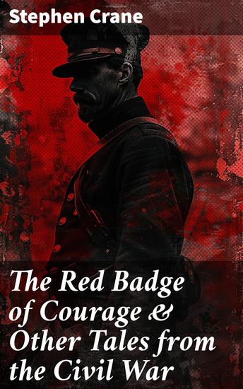 The Red Badge of Courage & Other Tales from the Civil War - The Little Regiment A Mystery of Heroism The Veteran An Indiana Campaign A Grey Sleeve… - cover