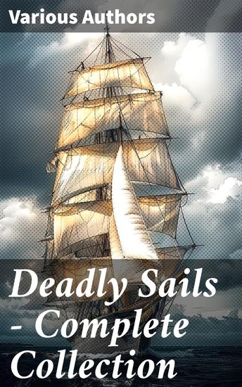 Deadly Sails - Complete Collection - History of Pirates Trues Stories about the Most Notorious Pirates & Most Famous Pirate Novels - cover