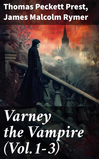 Varney the Vampire (Vol1-3) - Exploring Victorian Gothic Horrors: An Anthology of Vampiric Tales from the Penny Dreadful Era - cover